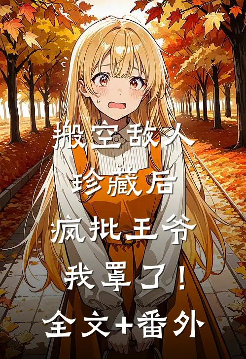 搬空敌人珍藏后，疯批王爷我罩了！全文+番外