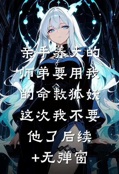 亲手养大的师弟要用我的命救狐妖，这次我不要他了后续+无弹窗