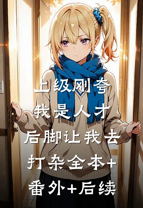上级刚夸我是人才，后脚让我去打杂全本+番外+后续