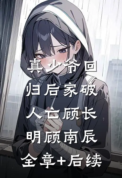 真少爷回归后家破人亡顾长明顾南辰:全章+后续