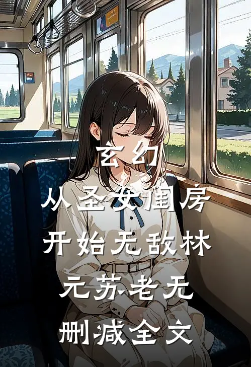 玄幻：从圣女闺房开始无敌林元苏老无删减全文
