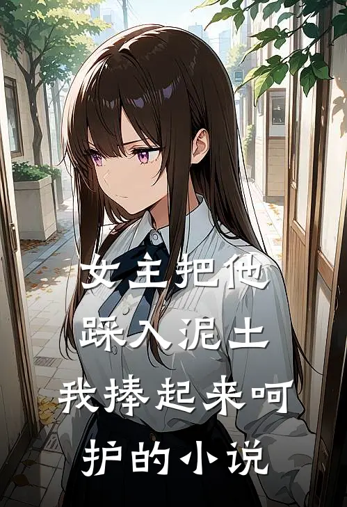 女主把他踩入泥土，我捧起来呵护的小说