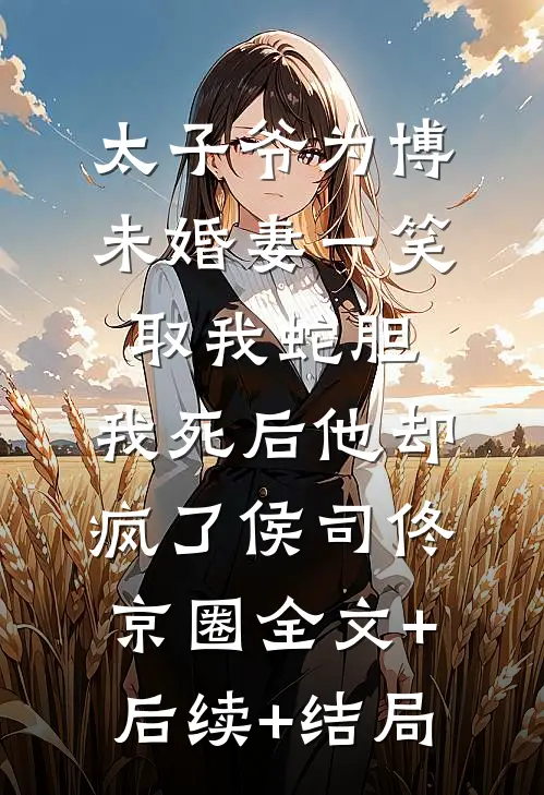 太子爷为博未婚妻一笑取我蛇胆，我死后他却疯了侯司佟京圈全文+后续+结局