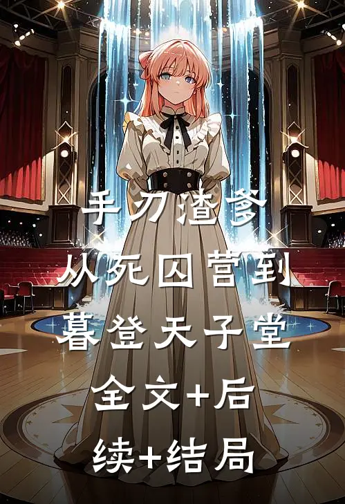 手刃渣爹，从死囚营到暮登天子堂:全文+后续+结局