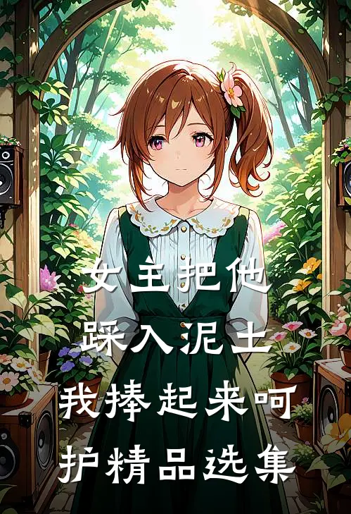 女主把他踩入泥土，我捧起来呵护精品选集