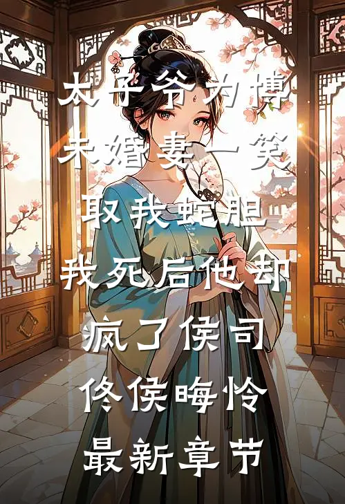太子爷为博未婚妻一笑取我蛇胆，我死后他却疯了侯司佟侯晦怜最新章节