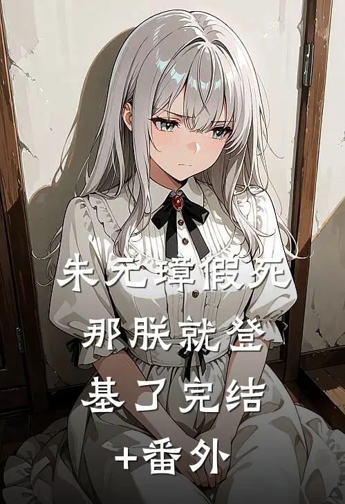 朱元璋假死，那朕就登基了完结+番外