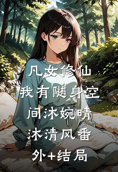 凡女修仙，我有随身空间沐婉晴沐清风(番外)+(结局)