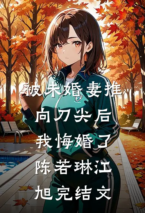 被未婚妻推向刀尖后，我悔婚了陈若琳江旭完结文