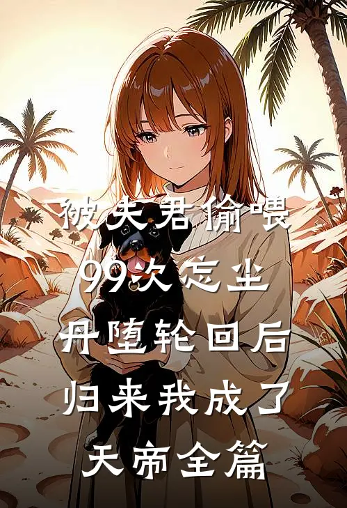被夫君偷喂99次忘尘丹堕轮回后，归来我成了天帝全篇