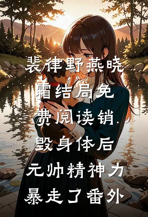 裴律野燕晓霜结局免费阅读销毁身体后，元帅精神力暴走了番外