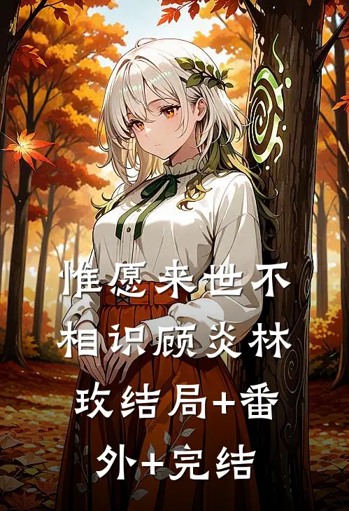 惟愿来世不相识顾炎林玫结局+番外+完结