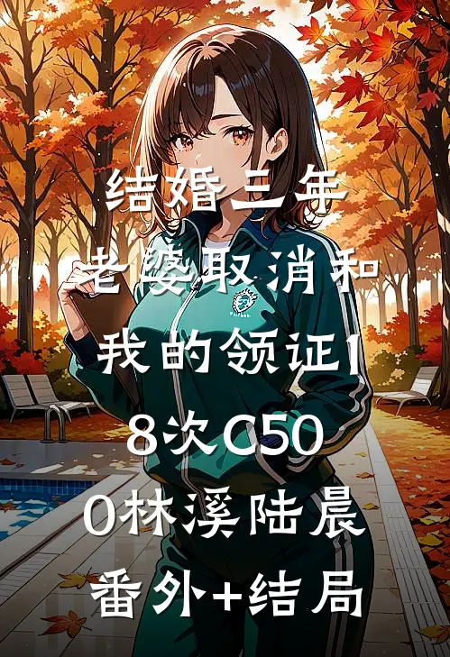结婚三年，老婆取消和我的领证18次C500林溪陆晨:(番外)+(结局)
