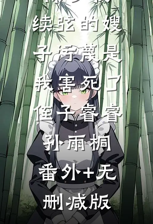 除夕夜，续弦的嫂子污蔑是我害死了侄子睿睿孙雨桐:番外+无删减版