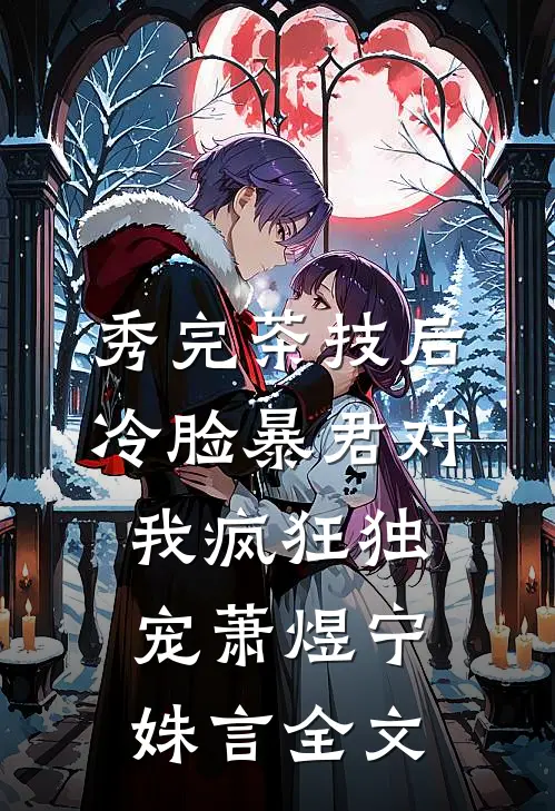 秀完茶技后，冷脸暴君对我疯狂独宠萧煜宁姝言全文