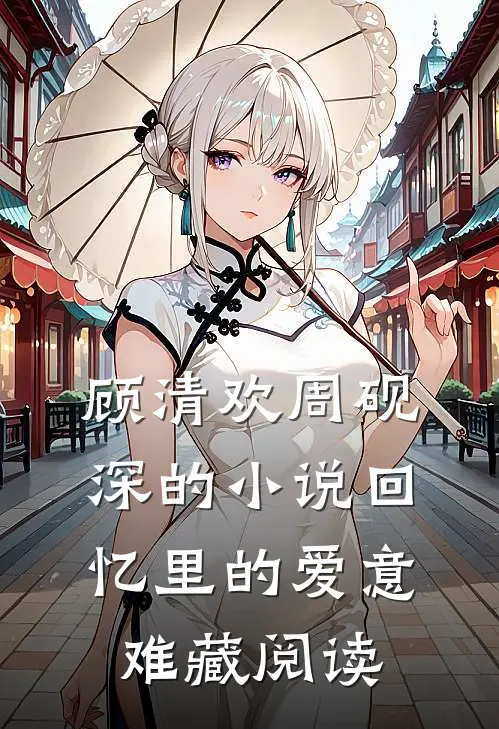 顾清欢周砚深的小说回忆里的爱意难藏阅读