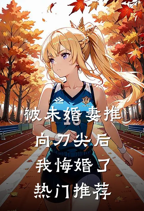 被未婚妻推向刀尖后，我悔婚了热门推荐