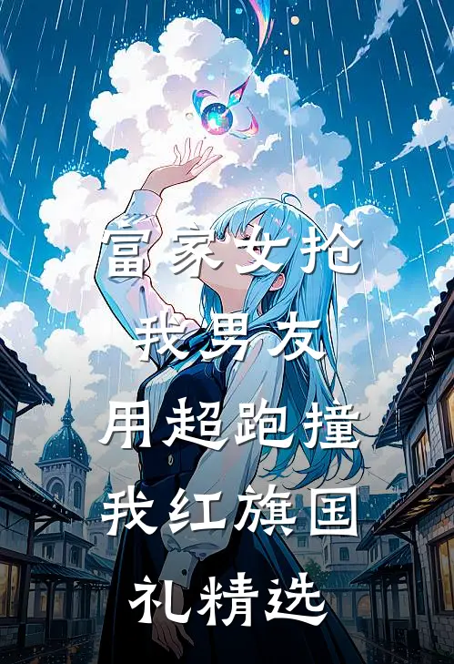 富家女抢我男友，用超跑撞我红旗国礼精选