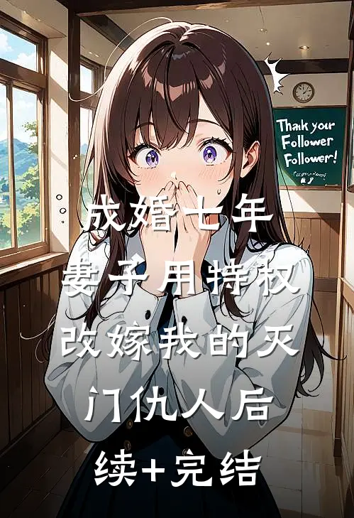 成婚七年，妻子用特权改嫁我的灭门仇人后续+完结