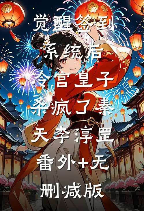 觉醒签到系统后，冷宫皇子杀疯了秦天李淳罡:番外+无删减版