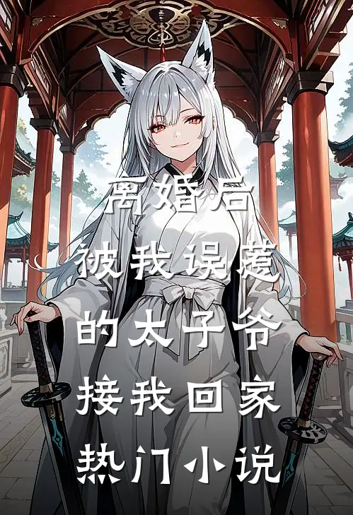 离婚后，被我误惹的太子爷接我回家热门小说