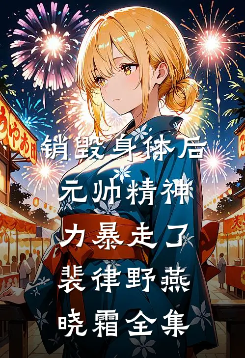 销毁身体后，元帅精神力暴走了裴律野燕晓霜 全集