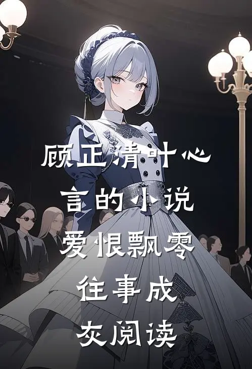 顾正清叶心言的小说爱恨飘零，往事成灰阅读