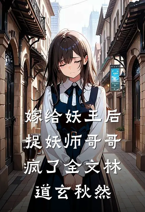 嫁给妖王后，捉妖师哥哥疯了全文林道玄秋然