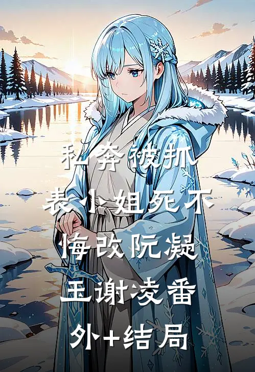 私奔被抓，表小姐死不悔改阮凝玉谢凌(番外)+(结局)