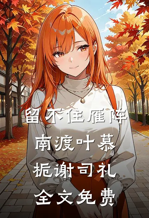留不住雁阵南渡叶慕栀谢司礼全文免费