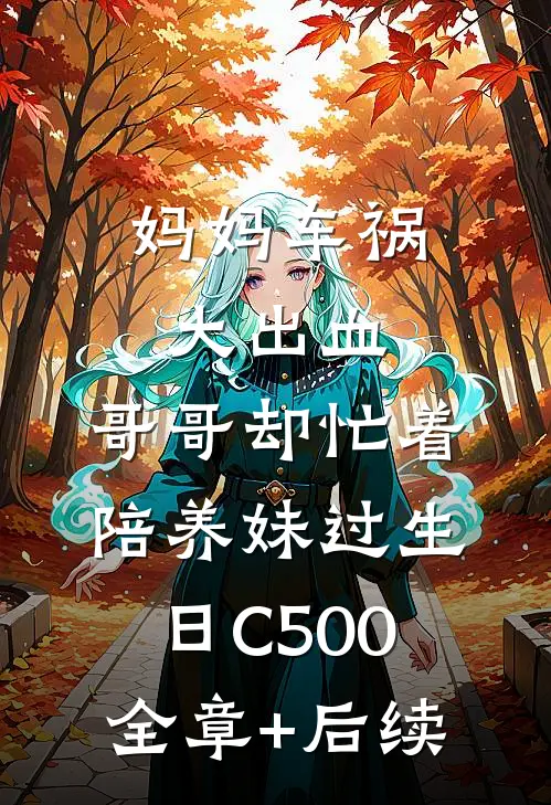 妈妈车祸大出血，哥哥却忙着陪养妹过生日C500:全章+后续