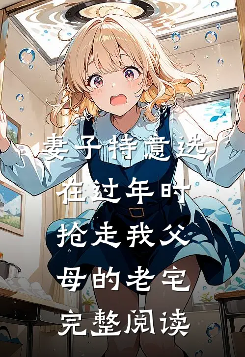妻子特意选在过年时，抢走我父母的老宅完整阅读