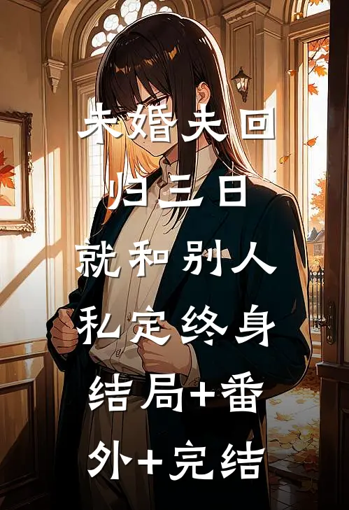 未婚夫回归三日，就和别人私定终身结局+番外+完结