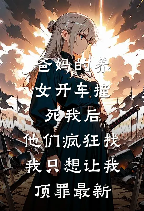 爸妈的养女开车撞死我后，他们疯狂找我只想让我顶罪最新