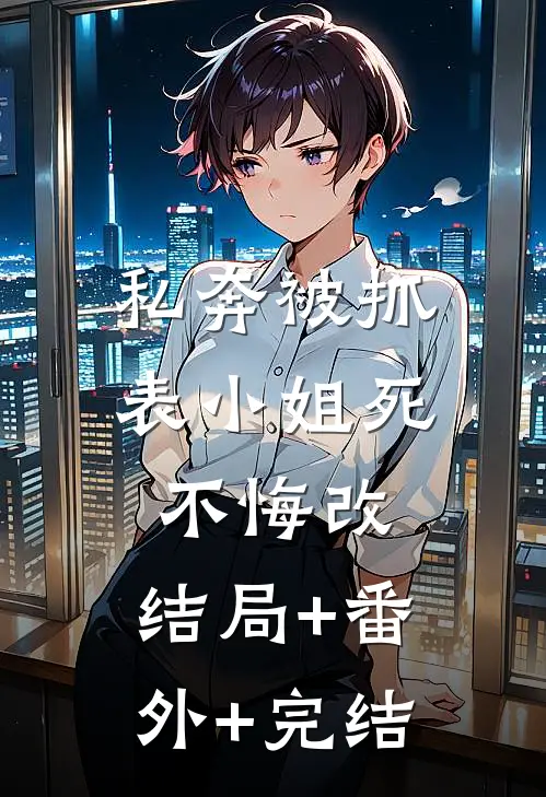 私奔被抓，表小姐死不悔改:结局+番外+完结