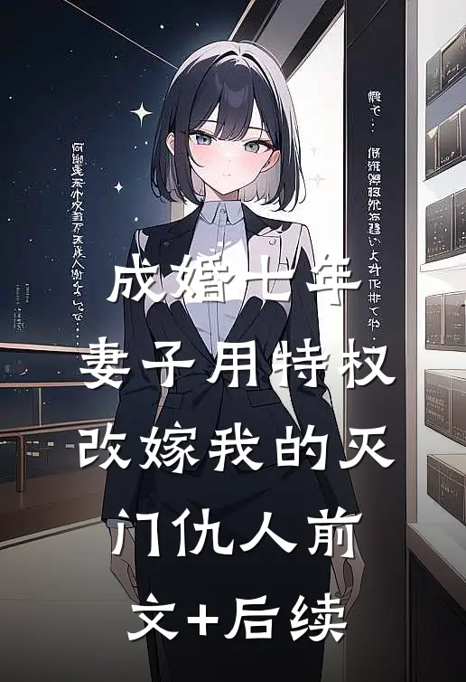 成婚七年，妻子用特权改嫁我的灭门仇人前文+后续