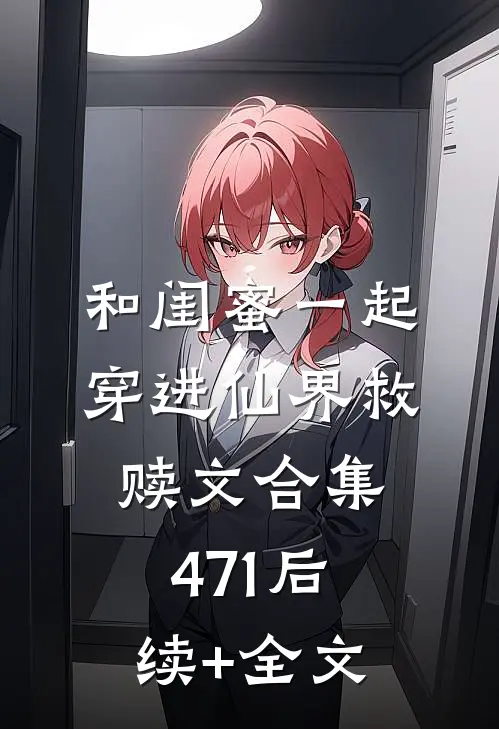 和闺蜜一起穿进仙界救赎文合集471后续+全文