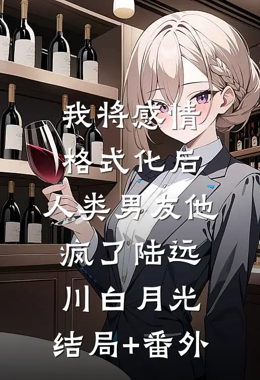 我将感情格式化后，人类男友他疯了陆远川白月光:结局+番外