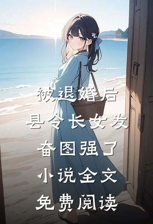 被退婚后，县令长女发奋图强了小说全文免费阅读