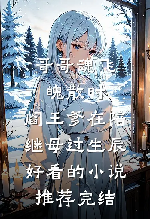 哥哥魂飞魄散时，阎王爹在陪继母过生辰好看的小说推荐完结