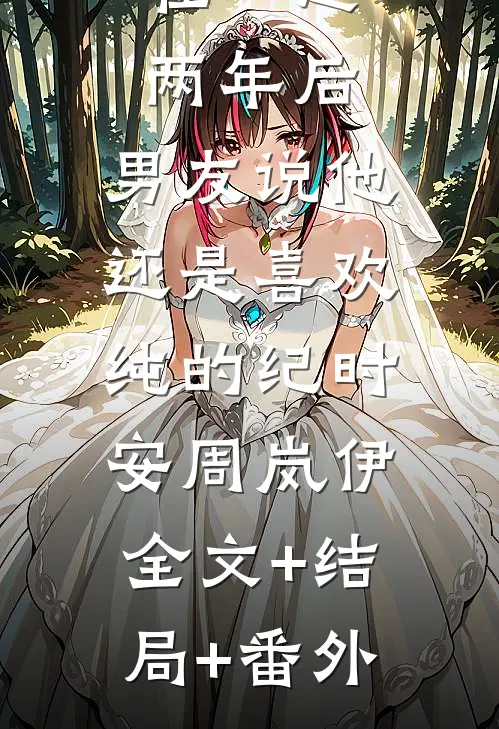 在一起两年后，男友说他还是喜欢纯的纪时安周岚伊:全文+结局+番外
