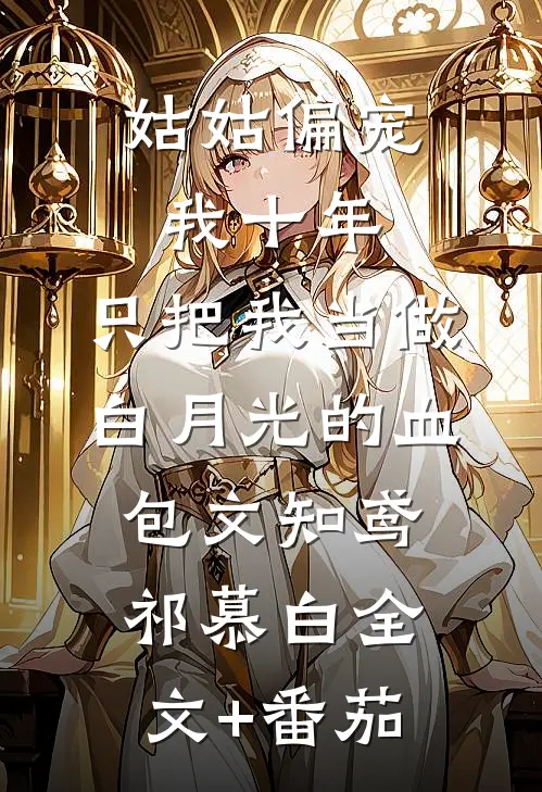 姑姑偏宠我十年，只把我当做白月光的血包文知鸢祁慕白全文+番茄