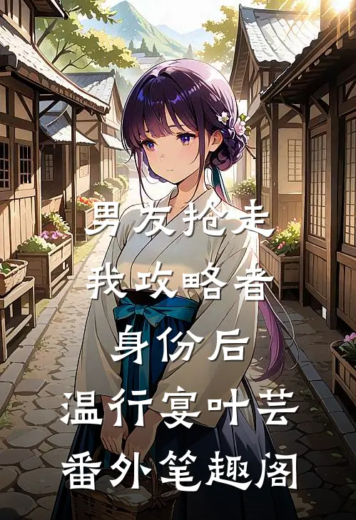 男友抢走我攻略者身份后：温行宴叶芸番外笔趣阁