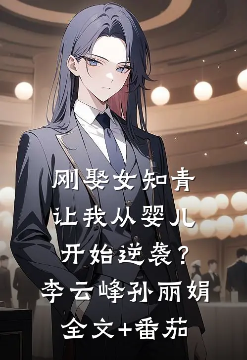 刚娶女知青，让我从婴儿开始逆袭？李云峰孙丽娟全文+番茄
