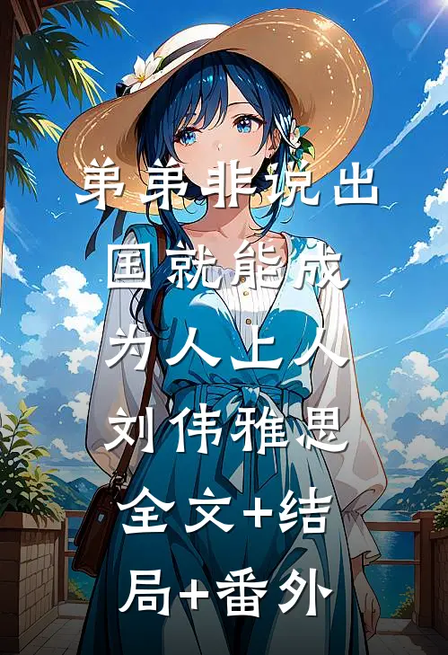 弟弟非说出国就能成为人上人刘伟雅思:全文+结局+番外