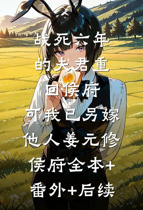 战死六年的夫君重回侯府，可我已另嫁他人姜元修侯府全本+番外+后续