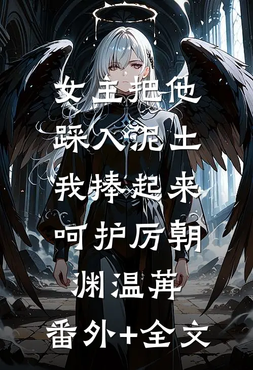 女主把他踩入泥土，我捧起来呵护厉朝渊温苒:(番外)+(全文)