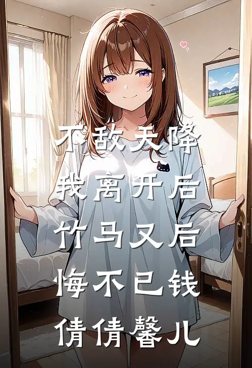 不敌天降，我离开后，竹马又后悔不已钱倩倩馨儿