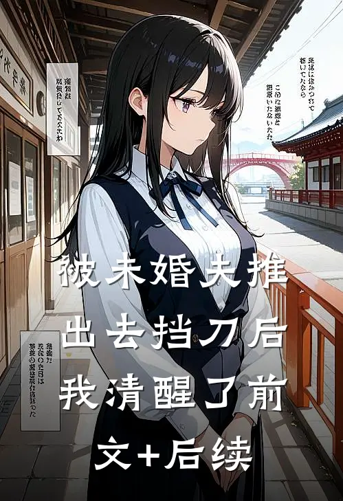 被未婚夫推出去挡刀后，我清醒了前文+后续
