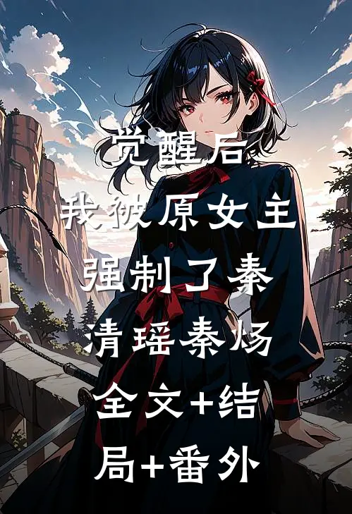 觉醒后，我被原女主强制了秦清瑶秦炀:全文+结局+番外
